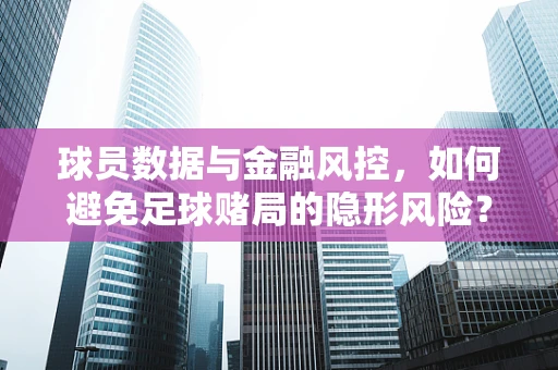 球员数据与金融风控，如何避免足球赌局的隐形风险？