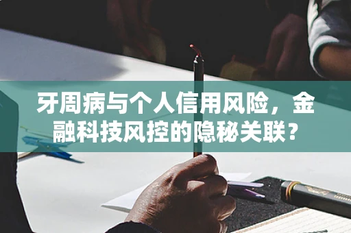 牙周病与个人信用风险，金融科技风控的隐秘关联？
