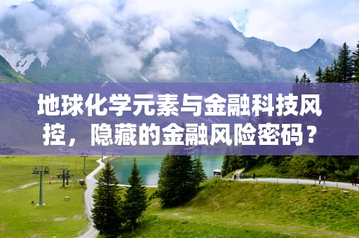 地球化学元素与金融科技风控，隐藏的金融风险密码？
