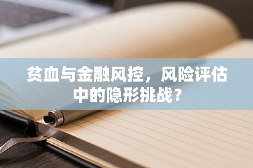 贫血与金融风控，风险评估中的隐形挑战？