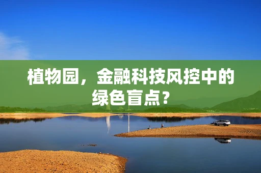 植物园，金融科技风控中的绿色盲点？