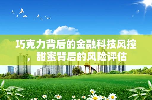 巧克力背后的金融科技风控，甜蜜背后的风险评估