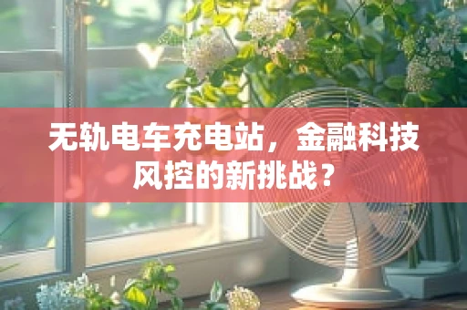 无轨电车充电站，金融科技风控的新挑战？