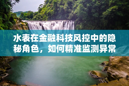 水表在金融科技风控中的隐秘角色，如何精准监测异常交易？