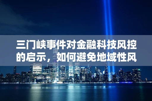 三门峡事件对金融科技风控的启示，如何避免地域性风险暴露？