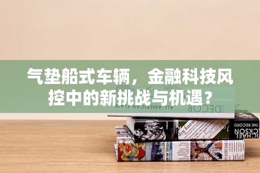 气垫船式车辆，金融科技风控中的新挑战与机遇？
