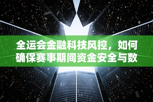 全运会金融科技风控，如何确保赛事期间资金安全与数据隐私？
