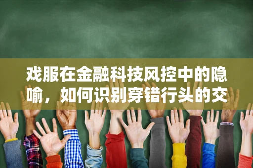 戏服在金融科技风控中的隐喻，如何识别穿错行头的交易风险？