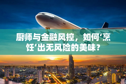 厨师与金融风控，如何‘烹饪’出无风险的美味？
