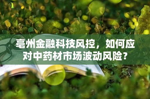 亳州金融科技风控，如何应对中药材市场波动风险？
