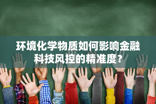 环境化学物质如何影响金融科技风控的精准度？