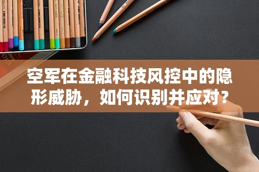 空军在金融科技风控中的隐形威胁，如何识别并应对？