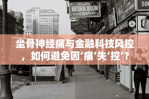 坐骨神经痛与金融科技风控，如何避免因‘痛’失‘控’？