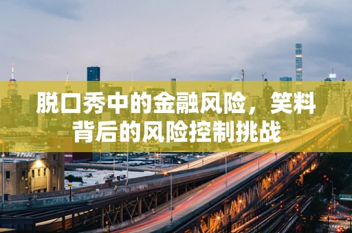 脱口秀中的金融风险，笑料背后的风险控制挑战
